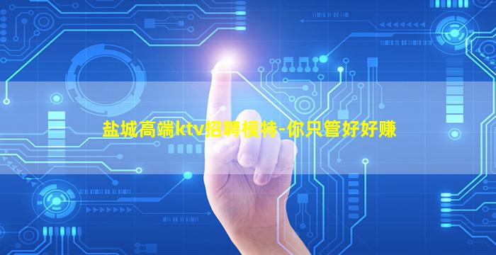 盐城高端ktv招聘模特-你只管好好赚